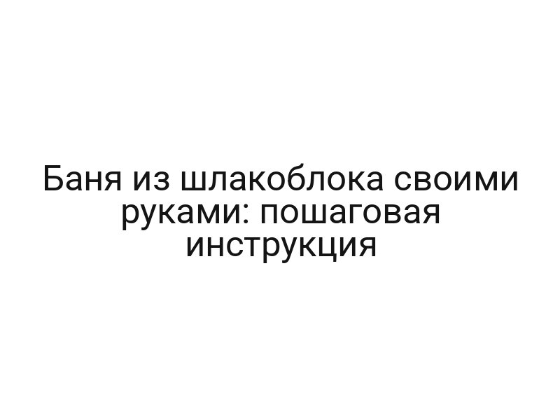 Баня из шлакоблока своими руками: пошаговая инструкция