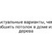 Актуальные варианты, чем обшить потолок в доме из дерева