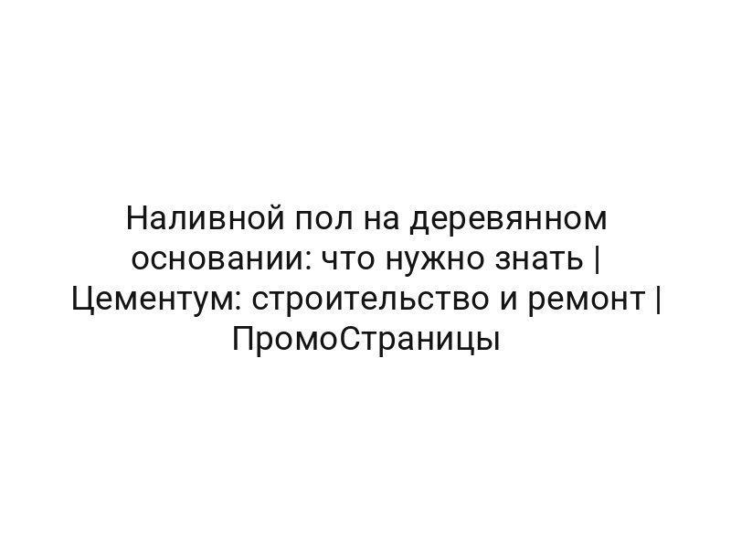 Наливной пол на деревянном основании: что нужно знать | Цементум: строительство и ремонт | ПромоСтраницы