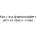 Как стать фрилансером и уйти из офиса — старт