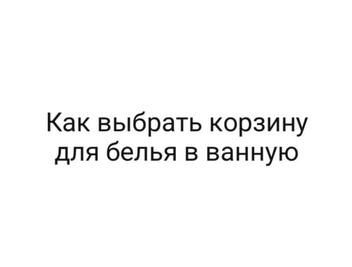 Как выбрать корзину для белья в ванную