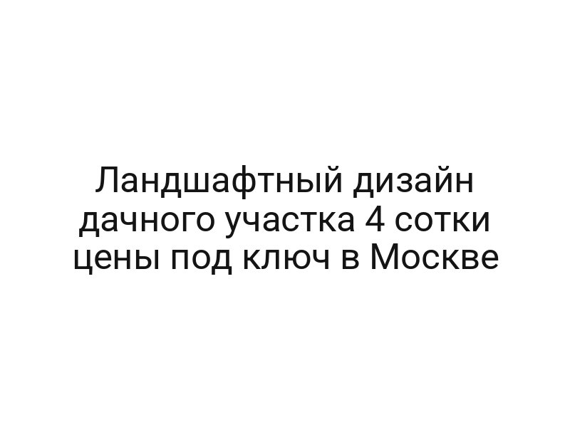 Ландшафтный дизайн дачного участка 4 сотки цены под ключ в Москве