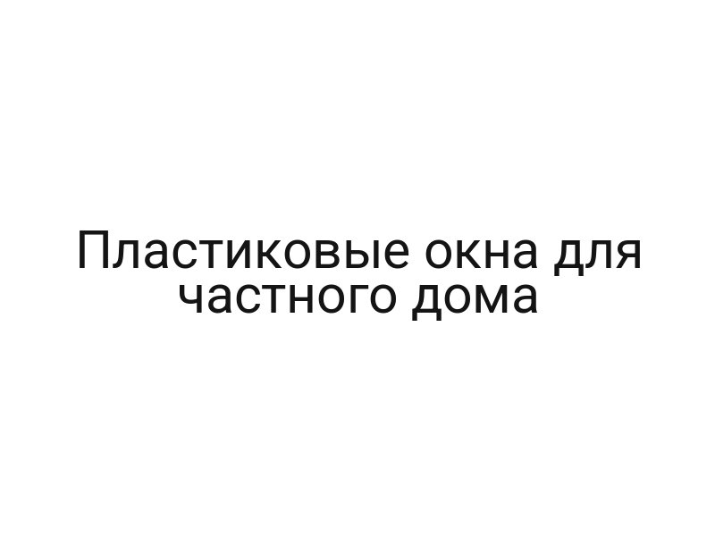 Пластиковые окна для частного дома