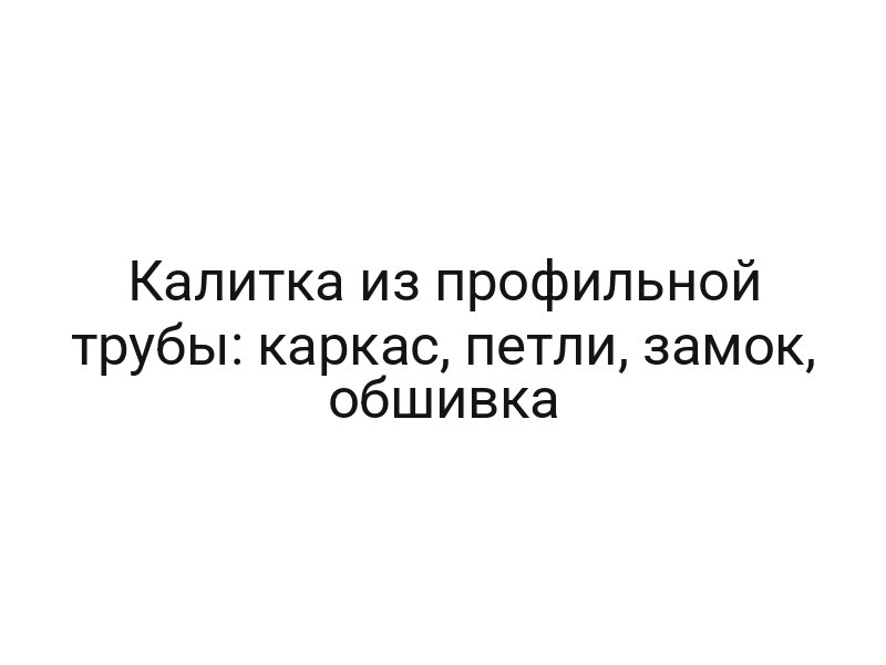 Калитка из профильной трубы: каркас, петли, замок, обшивка