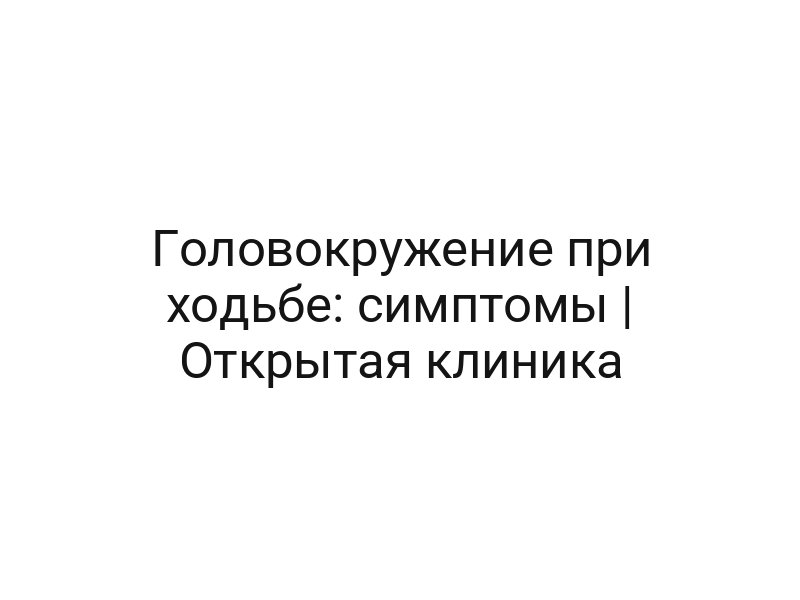 Головокружение при ходьбе: симптомы | Открытая клиника