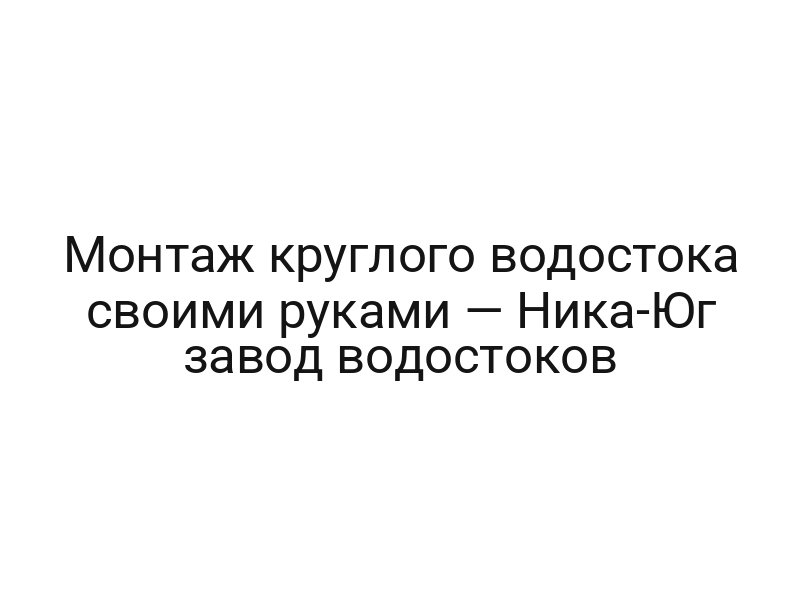 Монтаж круглого водостока своими руками — Ника-Юг завод водостоков
