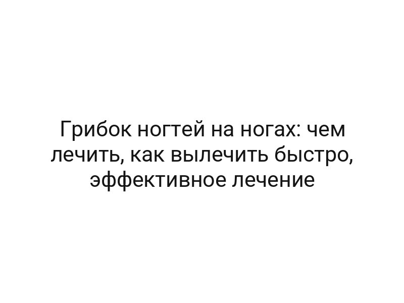 Грибок ногтей на ногах: чем лечить, как вылечить быстро, эффективное лечение